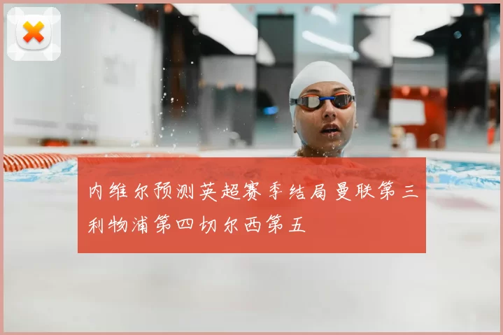 内维尔预测英超赛季结局曼联第三利物浦第四切尔西第五