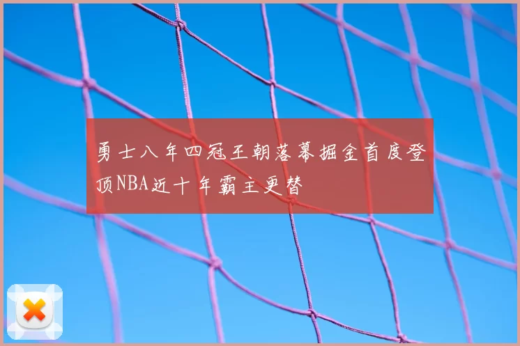 勇士八年四冠王朝落幕掘金首度登顶NBA近十年霸主更替