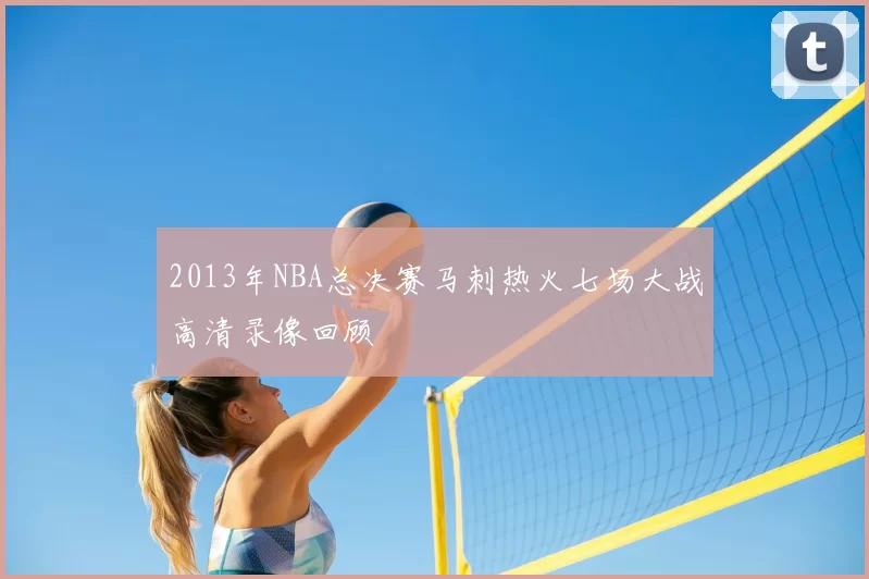2013年NBA总决赛马刺热火七场大战高清录像回顾