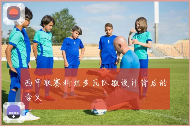 西甲联赛科尔多瓦队徽设计背后的含义
