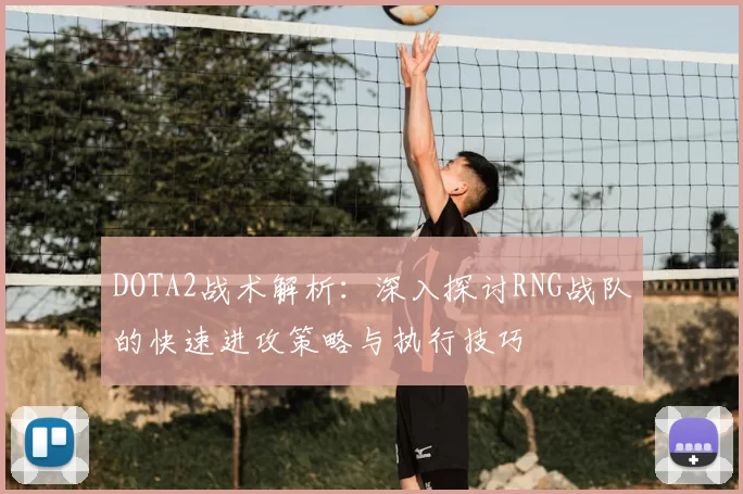 DOTA2战术解析：深入探讨RNG战队的快速进攻策略与执行技巧