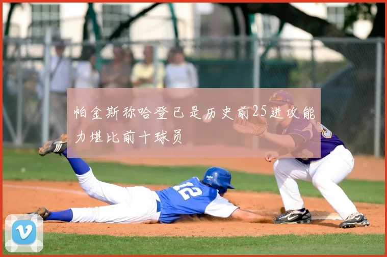 帕金斯称哈登已是历史前25进攻能力堪比前十球员
