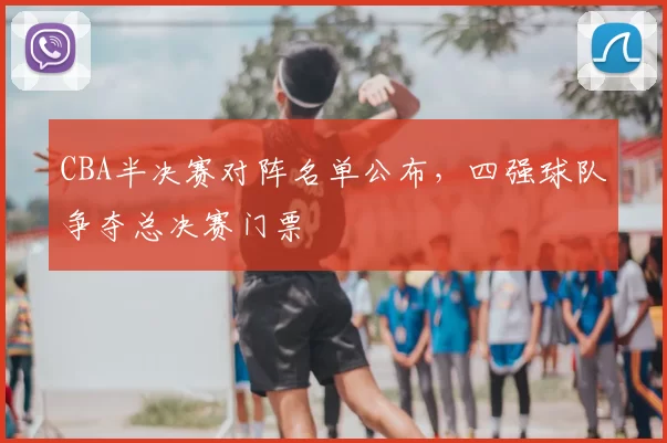 CBA半决赛对阵名单公布，四强球队争夺总决赛门票