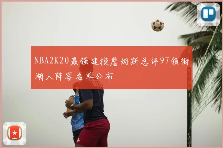NBA2K20最强建模詹姆斯总评97领衔湖人阵容名单公布