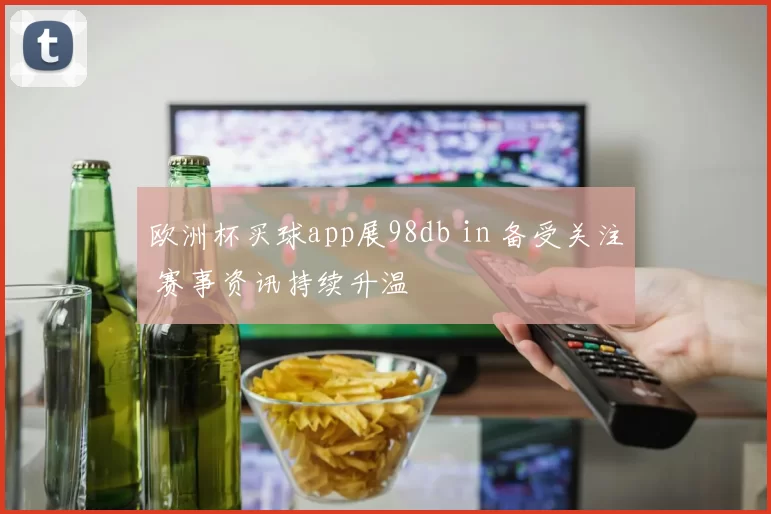 欧洲杯买球app展98db in 备受关注 赛事资讯持续升温
