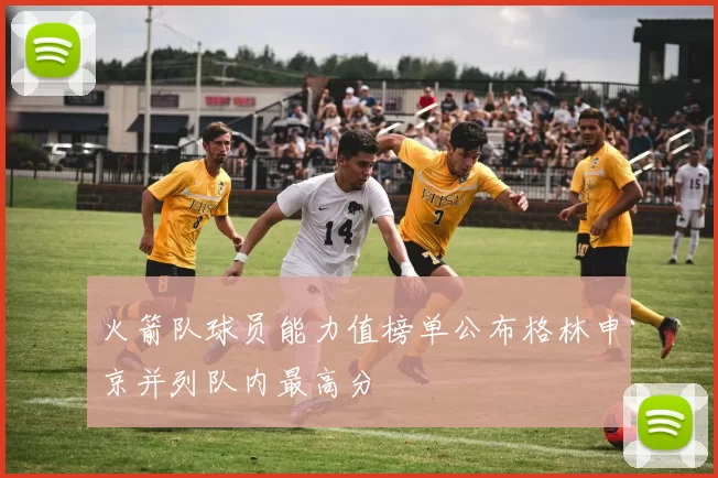 火箭队球员能力值榜单公布格林申京并列队内最高分