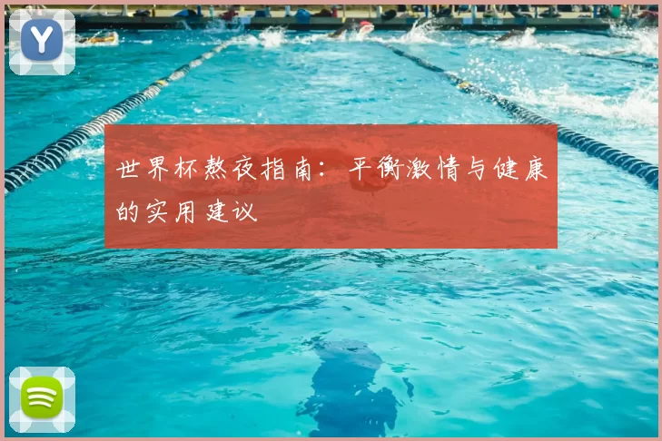 世界杯熬夜指南：平衡激情与健康的实用建议