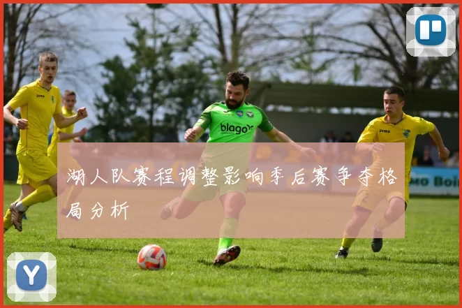 湖人队赛程调整影响季后赛争夺格局分析