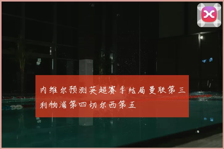 内维尔预测英超赛季结局曼联第三利物浦第四切尔西第五