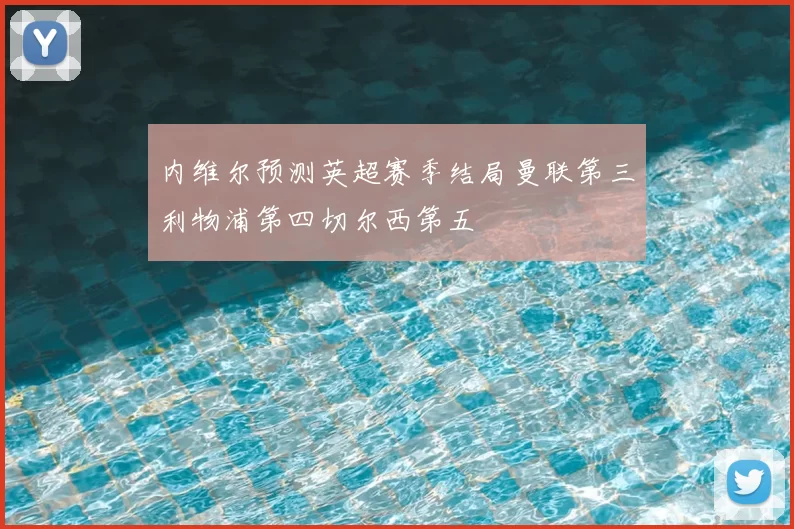 内维尔预测英超赛季结局曼联第三利物浦第四切尔西第五