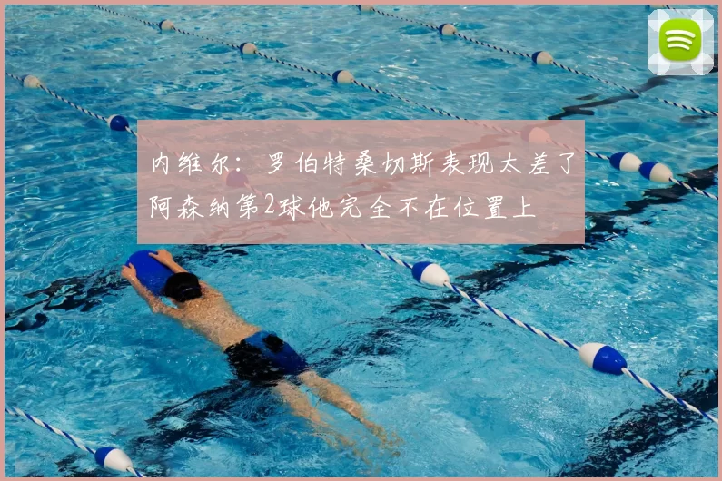 内维尔：罗伯特桑切斯表现太差了阿森纳第2球他完全不在位置上