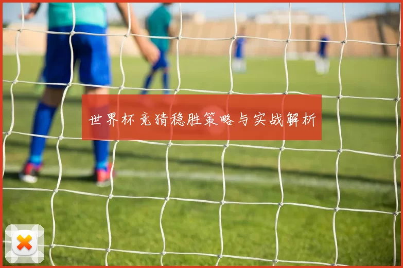 世界杯竞猜稳胜策略与实战解析