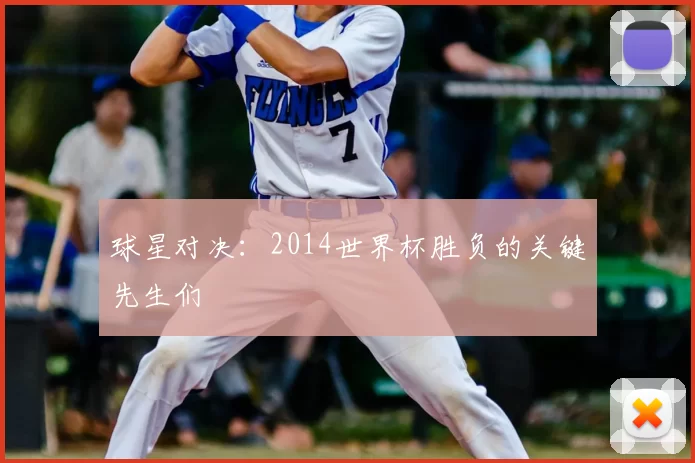 球星对决:2014世界杯胜负的关键先生们