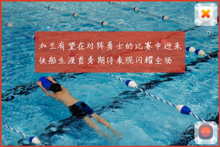 加兰有望在对阵勇士的比赛中迎来快船生涯首秀期待表现闪耀全场
