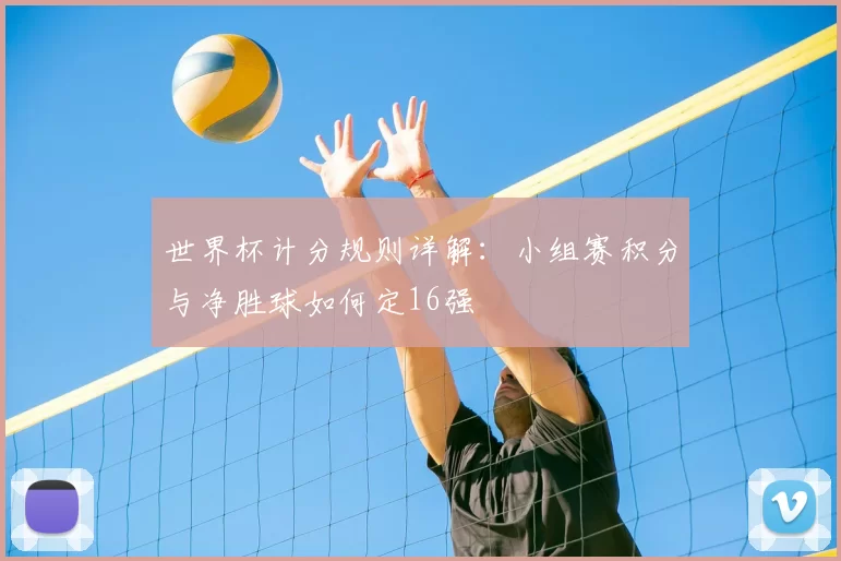世界杯计分规则详解：小组赛积分与净胜球如何定16强