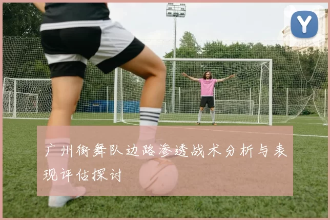 广州街舞队边路渗透战术分析与表现评估探讨