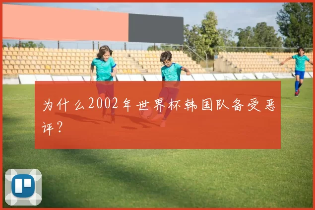 为什么2002年世界杯韩国队备受恶评？