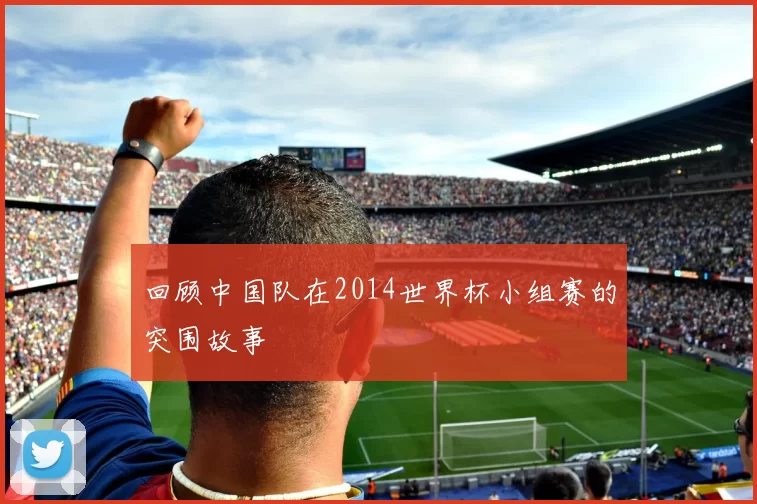 回顾中国队在2014世界杯小组赛的突围故事