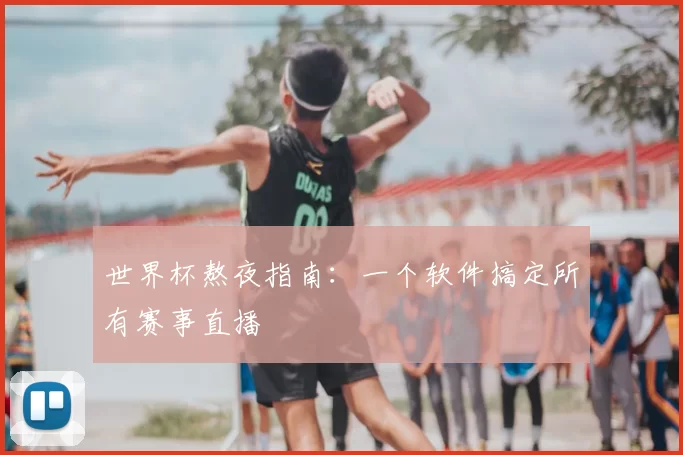 世界杯熬夜指南：一个软件搞定所有赛事直播