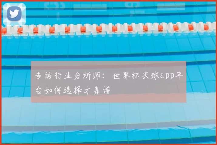 专访行业分析师:世界杯买球app平台如何选择才靠谱