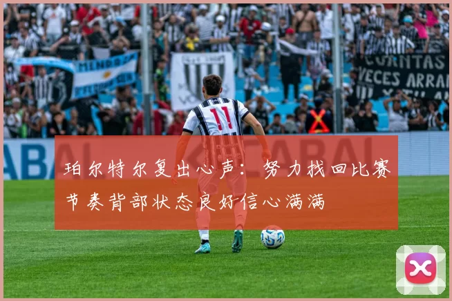 珀尔特尔复出心声:努力找回比赛节奏背部状态良好信心满满