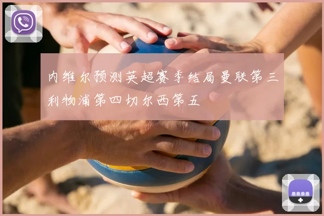 内维尔预测英超赛季结局曼联第三利物浦第四切尔西第五