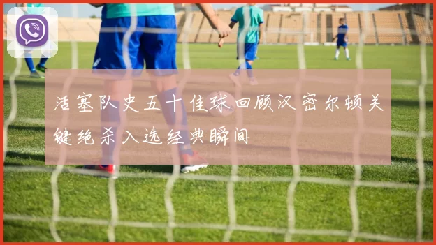 活塞队史五十佳球回顾汉密尔顿关键绝杀入选经典瞬间