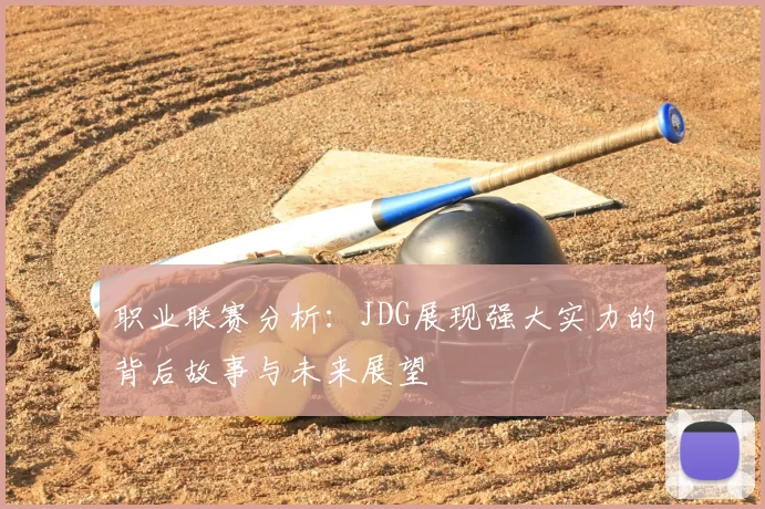 职业联赛分析:JDG展现强大实力的背后故事与未来展望