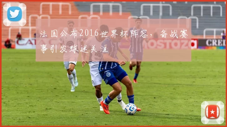 法国公布2016世界杯阵容，备战赛事引发球迷关注