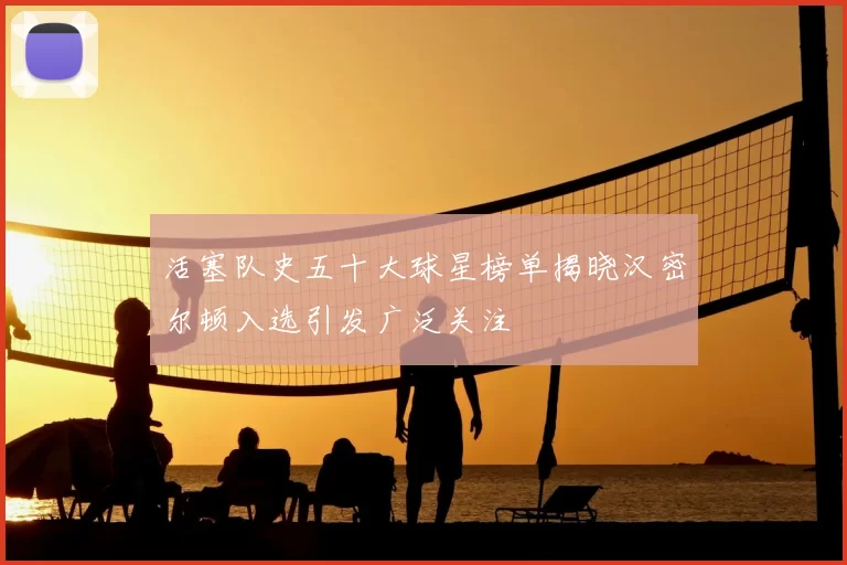 活塞队史五十大球星榜单揭晓汉密尔顿入选引发广泛关注