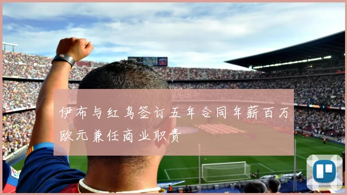 伊布与红鸟签订五年合同年薪百万欧元兼任商业职责