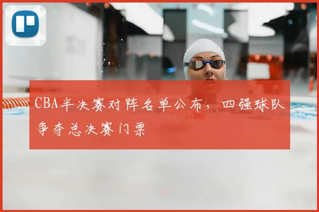 CBA半决赛对阵名单公布，四强球队争夺总决赛门票