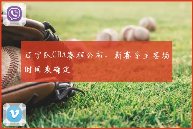 辽宁队CBA赛程公布，新赛季主客场时间表确定