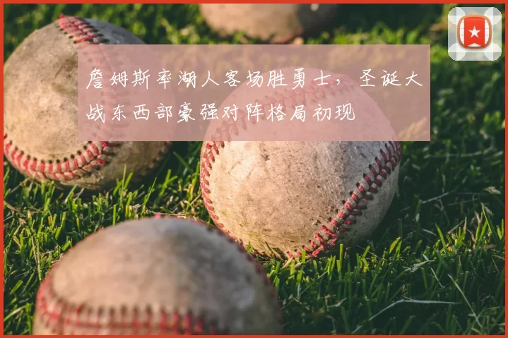 詹姆斯率湖人客场胜勇士，圣诞大战东西部豪强对阵格局初现