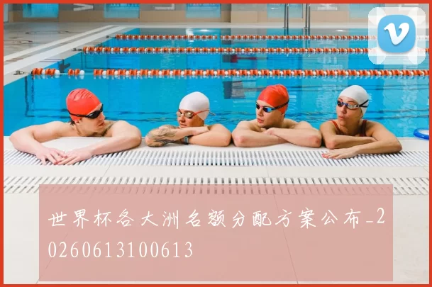 世界杯各大洲名额分配方案公布_20260613100613