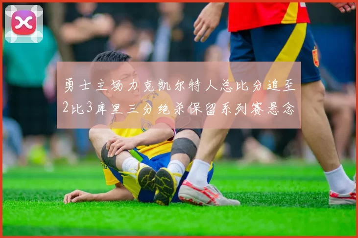 勇士主场力克凯尔特人总比分追至2比3库里三分绝杀保留系列赛悬念