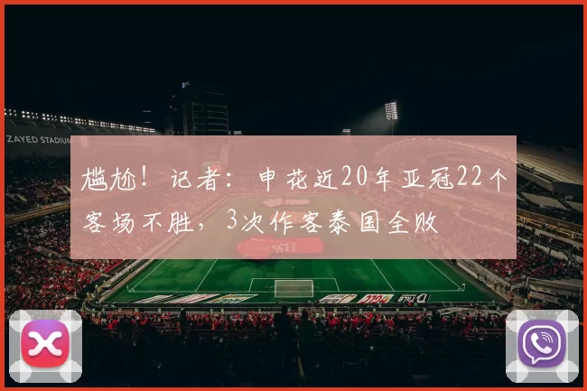 尴尬！记者：申花近20年亚冠22个客场不胜，3次作客泰国全败
